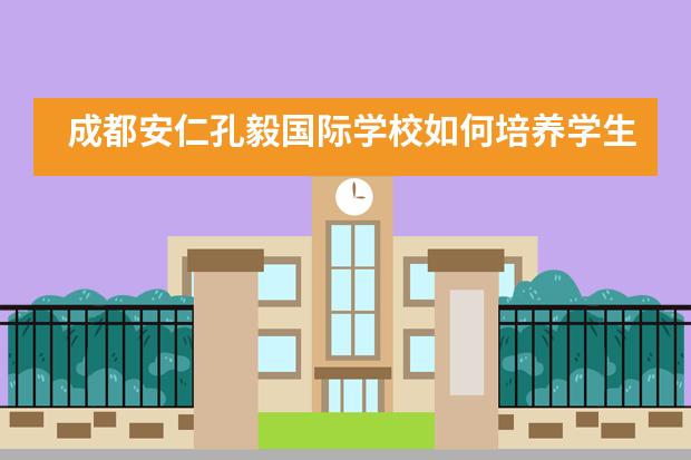 成都安仁孔毅國際學(xué)校如何培養(yǎng)學(xué)生，值得就讀嗎？