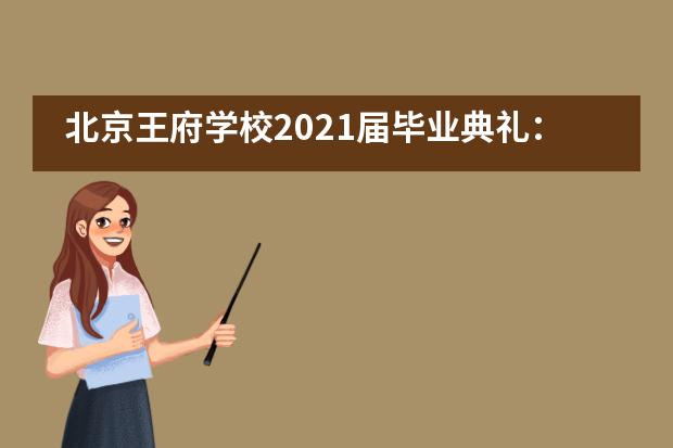 北京王府学校2021届毕业典礼：做新时代堪当大任的王府人！