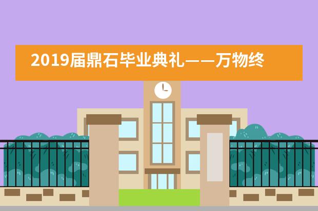 2019届鼎石毕业典礼——万物终将不复存，唯愿吾行执明灯图片