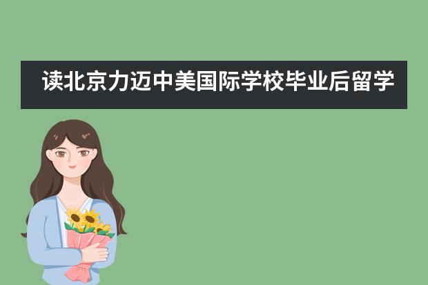 读北京力迈中美国际学校毕业后留学方向有哪些？