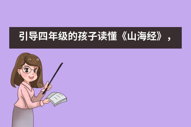 引导四年级的孩子读懂《山海经》，北京君诚国际双语学校让我们耳目一新！