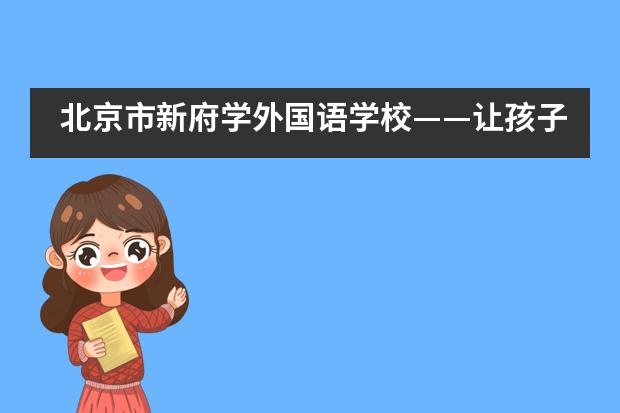 北京市新府学外国语学校——让孩子们成为课堂真正的主人