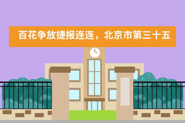 百花争放捷报连连，北京市第三十五中学国际部名牌再创新高！