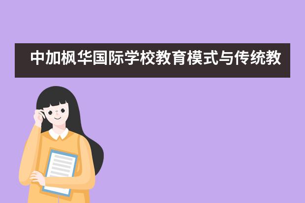 中加枫华国际学校教育模式与传统教学有什么不同吗？