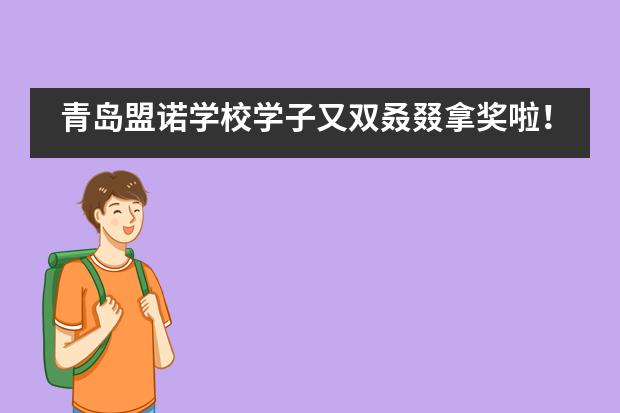 青岛盟诺学校学子又双叒叕拿奖啦！竞赛收割机实至名归！