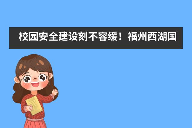 校园安全建设刻不容缓！福州西湖国际学校学子如何学习自我保护规则？