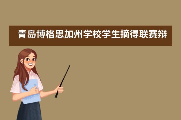 青岛博格思加州学校学生摘得联赛辩论赛冠军、季军、最佳辩手等奖项！