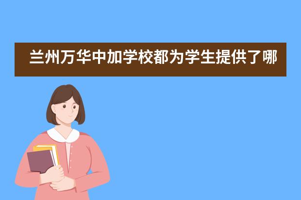 兰州万华中加学校都为学生提供了哪些课程？