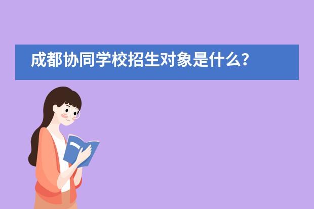 成都协同学校招生对象是什么？