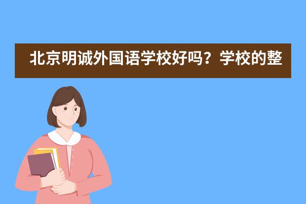 北京明诚外国语学校好吗？学校的整体实力和情况怎么样？