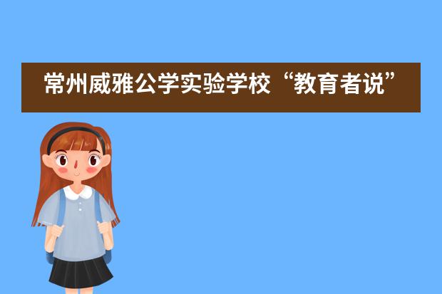 常州威雅公学实验学校“教育者说” | 提到“寄宿”，为什么有些父母皱眉，有些父母憧憬？