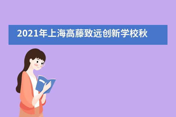 2021年上海高藤致远创新学校秋招开启！