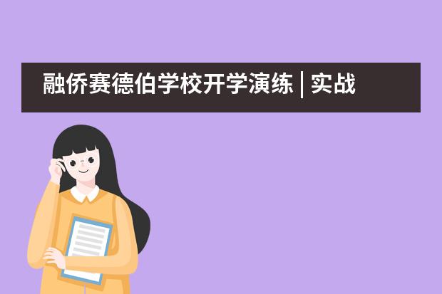 融侨赛德伯学校开学演练 | 实战演练，贴心预案硬核防护