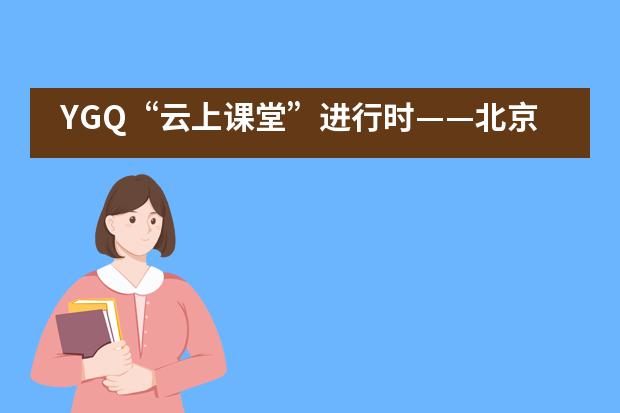 YGQ“云上课堂”进行时——北京市阳光情国际学校