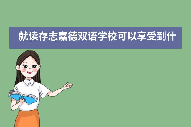 就读存志嘉德双语学校可以享受到什么样的师资教学？