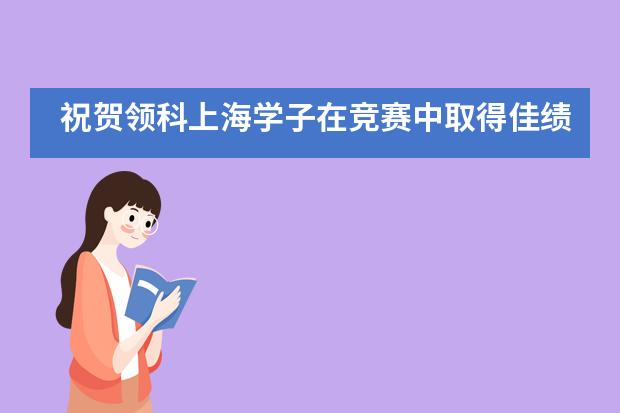 祝贺领科上海学子在竞赛中取得佳绩！6大学科，49个奖项，437枚奖牌！