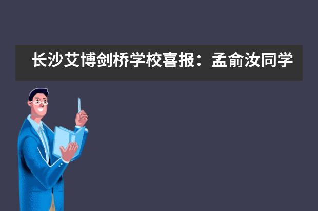 长沙艾博剑桥学校喜报：孟俞汝同学以全A*成绩获世界一流名校录取及港大全额奖学金！