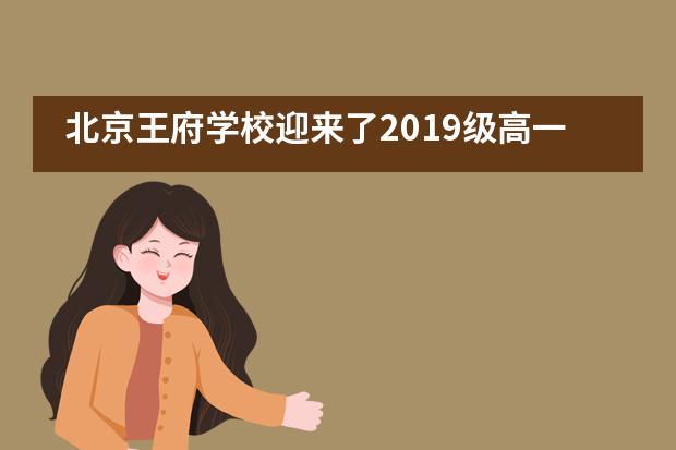 北京王府学校迎来了2019级高一新生入校报到图片