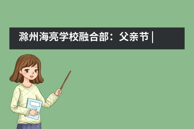 滁州海亮学校融合部：父亲节 | 致我的超级英雄图片