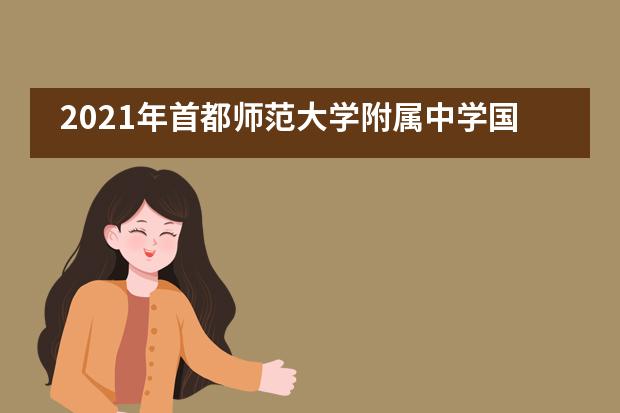 2021年首都师范大学附属中学国际部招生信息汇总