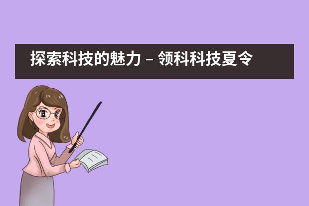 探索科技的魅力 – 领科科技夏令营