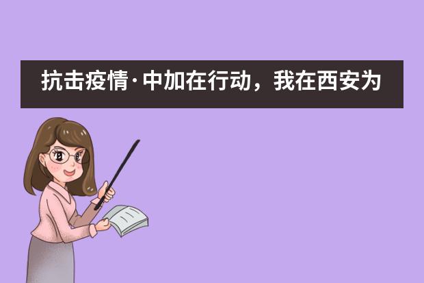 抗击疫情·中加在行动，我在西安为武汉加油——西安沣东中加学校