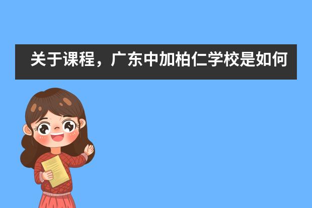 关于课程，广东中加柏仁学校是如何设置的？