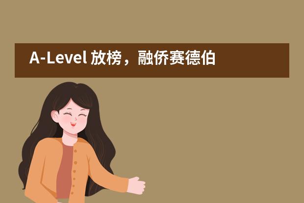 A-Level 放榜，融侨赛德伯学校学子成功闯进梦校！