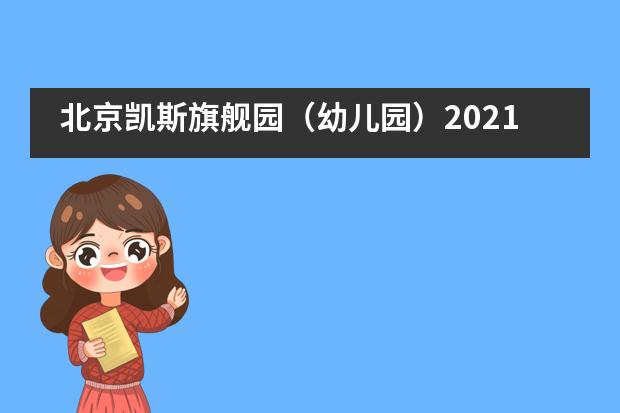 北京凯斯旗舰园（幼儿园）2021年招生事宜