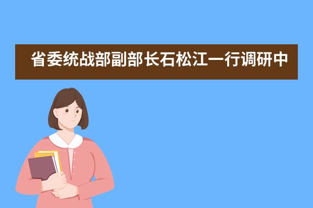 省委统战部副部长石松江一行调研中铁置业中加学校民族团结进步创建工作