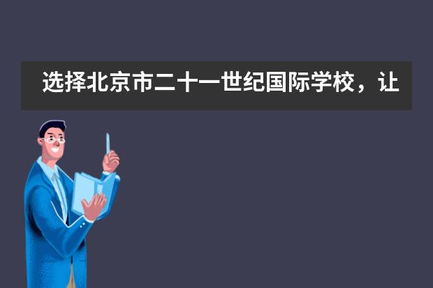 选择北京市二十一世纪国际学校，让孩子自信从容拥抱未来