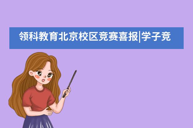 领科教育北京校区竞赛喜报|学子竞赛全员获奖