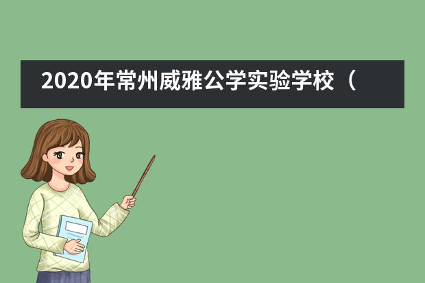 2020年常州威雅公学实验学校（小学/初中）招生信息