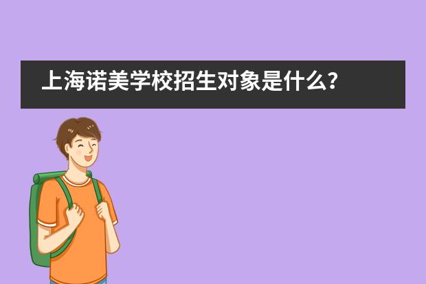 上海诺美学校招生对象是什么？