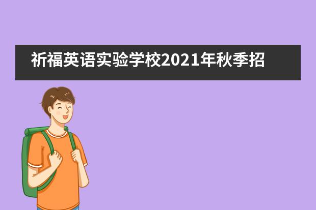 祈福英语实验学校2021年秋季招生报名开启！