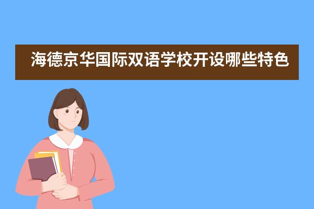 海德京華國際雙語學校開設哪些特色課程？