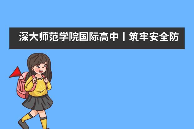 深大师范学院国际高中丨筑牢安全防线，迎接学子归来！