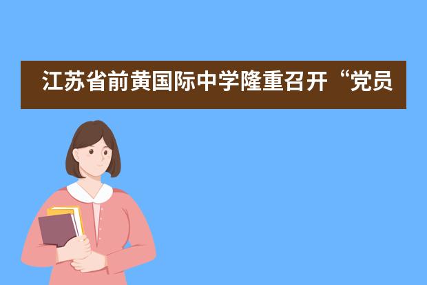 江苏省前黄国际中学隆重召开“党员先锋在身边”七一专题讲堂活动