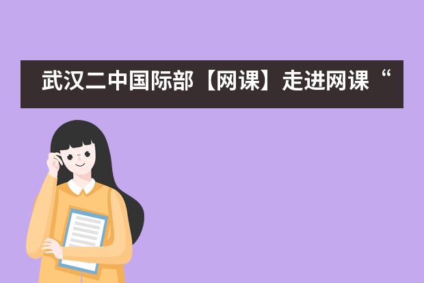 武汉二中国际部【网课】走进网课“粉丝”：在线学习是一种怎样的体验？