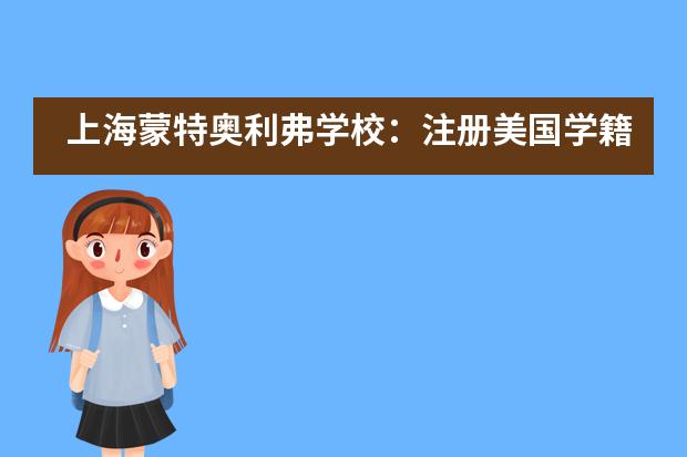 上海蒙特奥利弗学校：注册美国学籍，凭借GPA为第一权重进入全美Top20大学