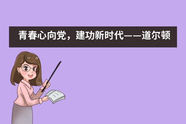 青春心向党，建功新时代——道尔顿新华公学团校成长历程