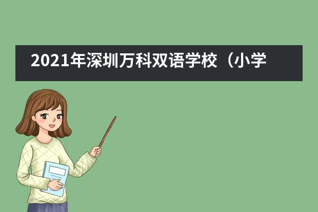 2021年深圳万科双语学校（小学、初中）招生指南