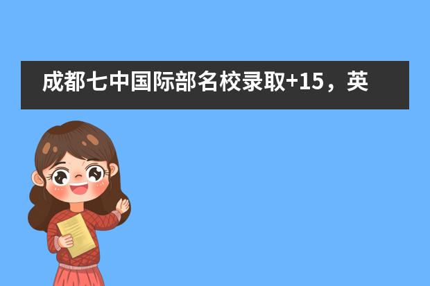 成都七中国际部名校录取+15，英国TOP1圣安德鲁斯大学、G5超级精英大学帝国理工学院来啦！