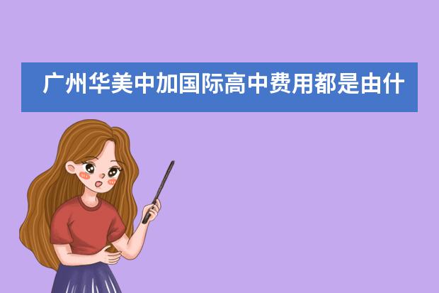 广州华美中加国际高中费用都是由什么组成的？