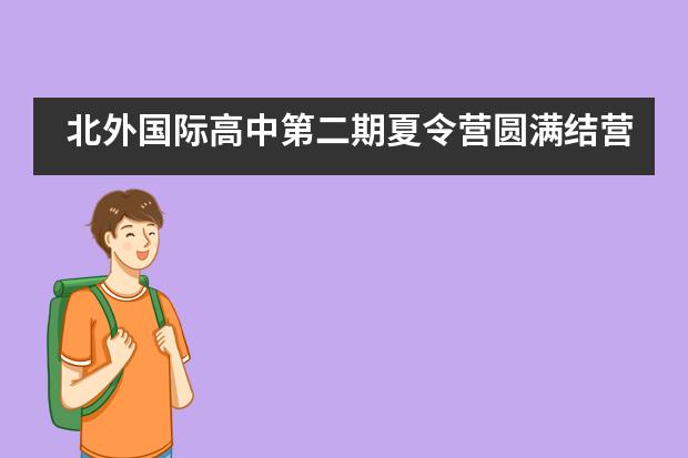 北外国际高中第二期夏令营圆满结营图片