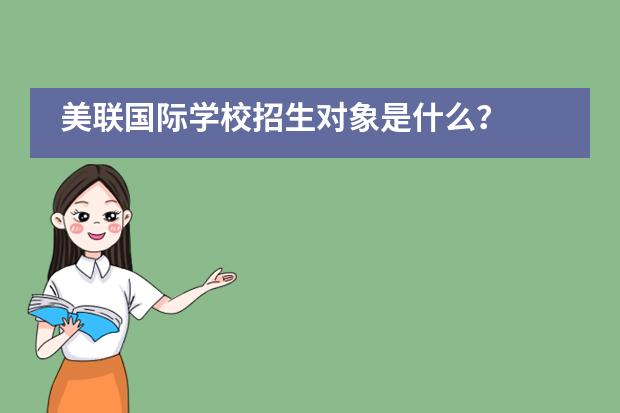 美聯(lián)國際學(xué)校招生對象是什么？