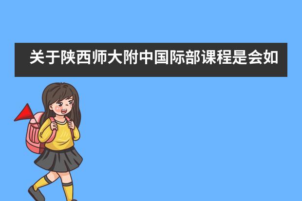 关于陕西师大附中国际部课程是会如何设置？