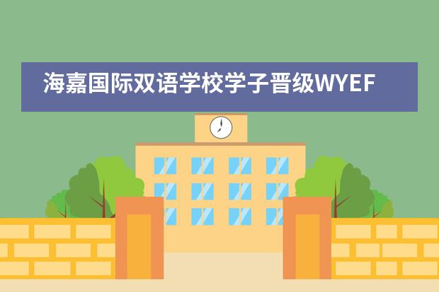 海嘉国际双语学校学子晋级WYEF世界青年经济论坛-商赛全国冠军赛