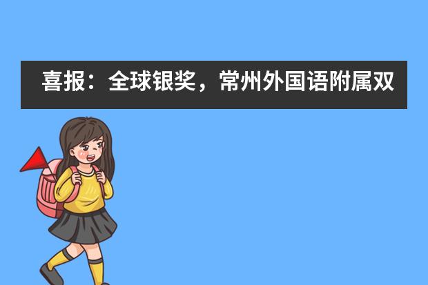 喜报：全球银奖，常州外国语附属双语学校学子从未止步的努力！