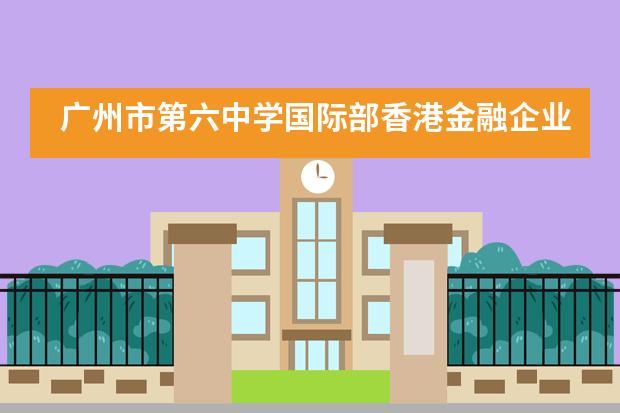 广州市第六中学国际部香港金融企业研习！